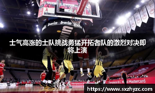 士气高涨的士队挑战勇猛开拓者队的激烈对决即将上演