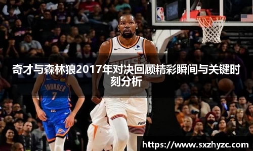 奇才与森林狼2017年对决回顾精彩瞬间与关键时刻分析