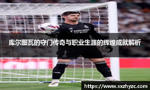 库尔图瓦的守门传奇与职业生涯的辉煌成就解析