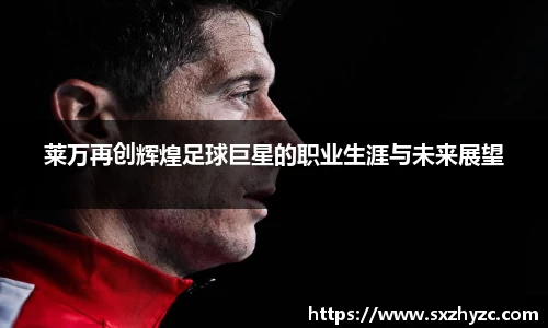 莱万再创辉煌足球巨星的职业生涯与未来展望