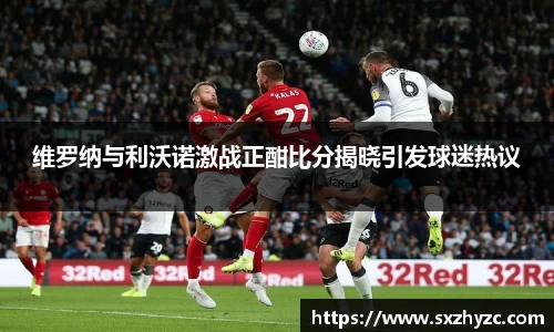 维罗纳与利沃诺激战正酣比分揭晓引发球迷热议