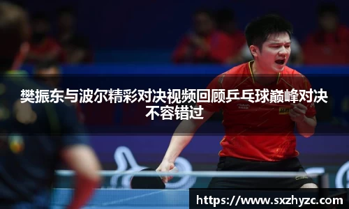 樊振东与波尔精彩对决视频回顾乒乓球巅峰对决不容错过