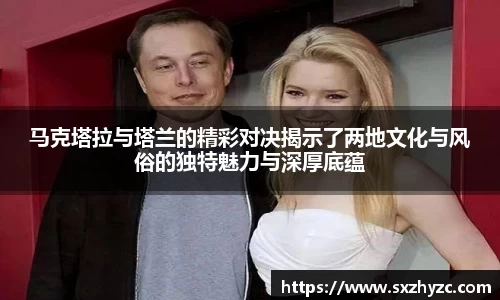 马克塔拉与塔兰的精彩对决揭示了两地文化与风俗的独特魅力与深厚底蕴