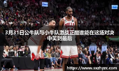 3月31日公牛队与小牛队激战正酣谁能在这场对决中笑到最后